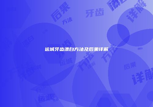 运城牙齿漂白方法及后果详解