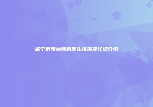 咸宁市隆鼻综合医生排名及详细介绍