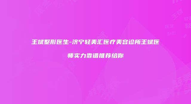 王斌整形医生-济宁轻美汇医疗美容诊所王斌医师实力靠谱推荐给你