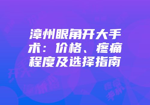 漳州眼角开大手术：价格、疼痛程度及选择指南
