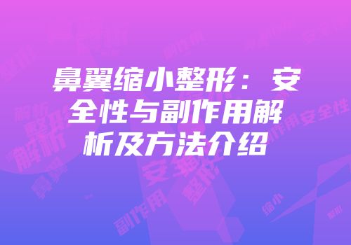 鼻翼缩小整形：安全性与副作用解析及方法介绍