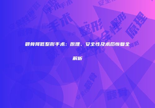 颧骨降低整形手术：原理、安全性及术后恢复全解析