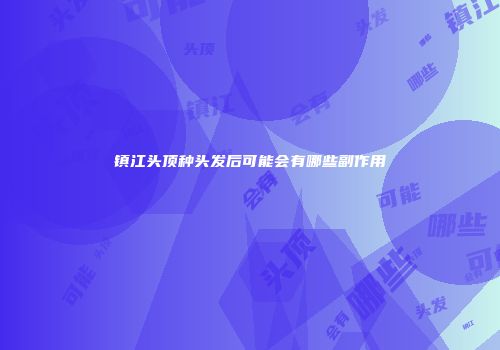 镇江头顶种头发后可能会有哪些副作用