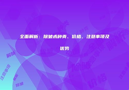 全面解析：除皱术种类、价格、注意事项及优势