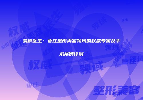 易彬医生：枣庄整形美容领域的权威专家及手术案例详解