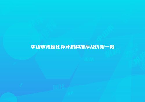 中山市光固化补牙机构推荐及价格一览