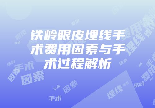 铁岭眼皮埋线手术费用因素与手术过程解析