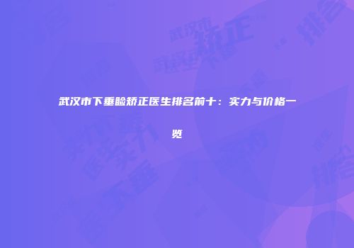 武汉市下垂睑矫正医生排名前十：实力与价格一览