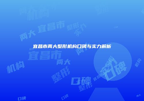 宜昌市两大整形机构口碑与实力解析