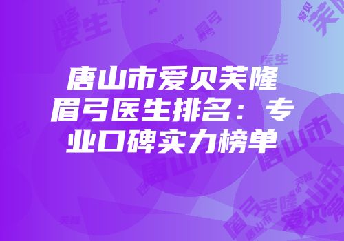 唐山市爱贝芙隆眉弓医生排名：专业口碑实力榜单