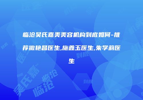 临沧吴氏嘉美美容机构到底如何-推荐撒艳昌医生,施鑫玉医生,朱学莉医生