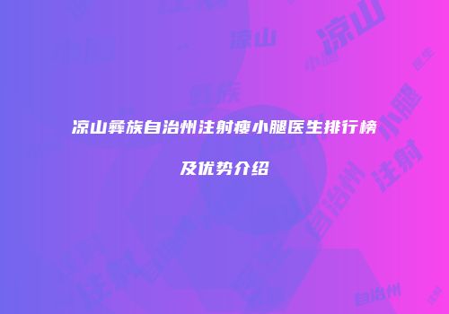 凉山彝族自治州注射瘦小腿医生排行榜及优势介绍