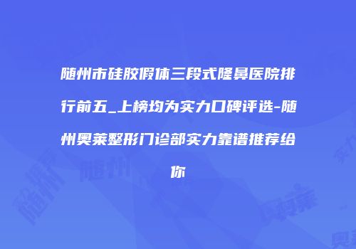 随州市硅胶假体三段式隆鼻医院排行前五_上榜均为实力口碑评选-随州奥莱整形门诊部实力靠谱推荐给你