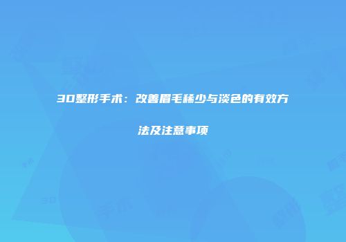 3D整形手术:改善眉毛稀少与淡色的有效方法及注意事项