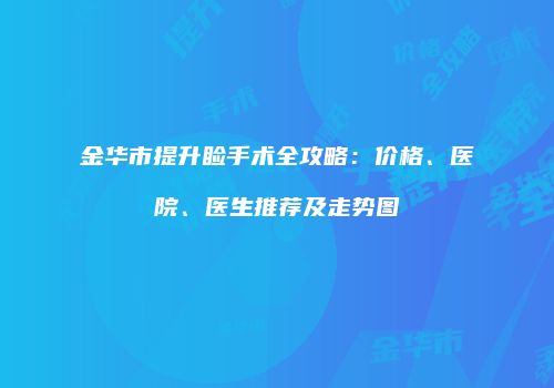 金华市提升睑手术全攻略:价格、医院、医生推荐及走势图
