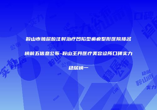 鞍山市玻尿酸注射治疗凹陷型瘢痕整形医院排名榜前五信息公布-鞍山王丹医疗美容诊所口碑实力稳居榜一