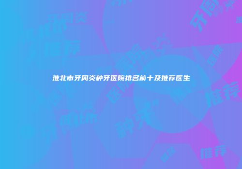淮北市牙周炎种牙医院排名前十及推荐医生