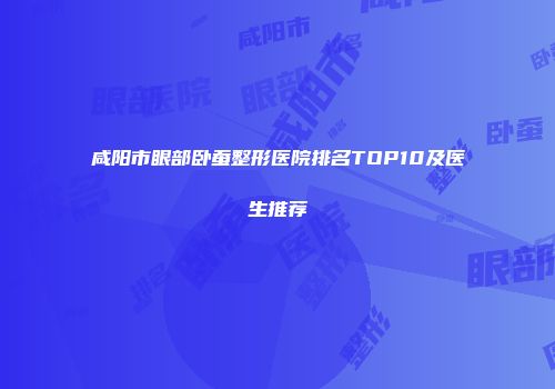 咸阳市眼部卧蚕整形医院排名TOP10及医生推荐