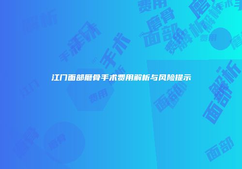 江门面部磨骨手术费用解析与风险提示