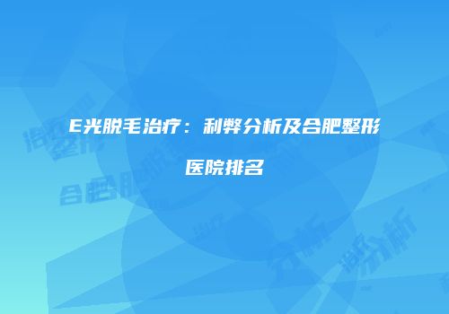 E光脱毛治疗：利弊分析及合肥整形医院排名