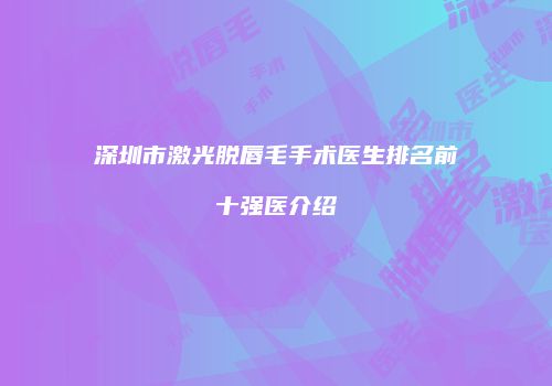 深圳市激光脱唇毛手术医生排名前十强医介绍