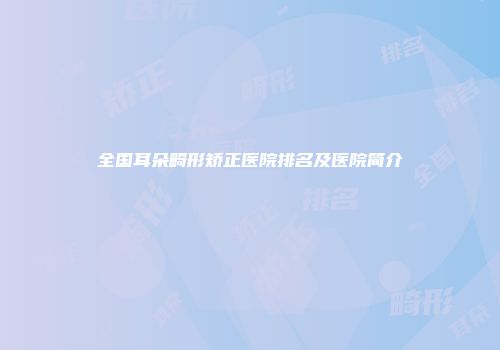 全国耳朵畸形矫正医院排名及医院简介