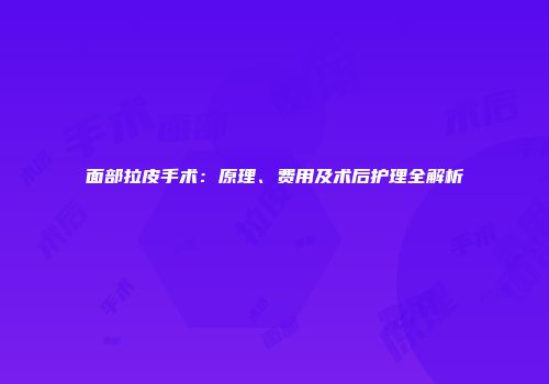 面部拉皮手术：原理、费用及术后护理全解析