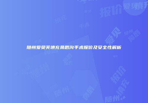 随州爱贝芙填充鼻唇沟手术报价及安全性解析