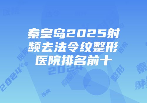 秦皇岛2025射频去法令纹整形医院排名前十