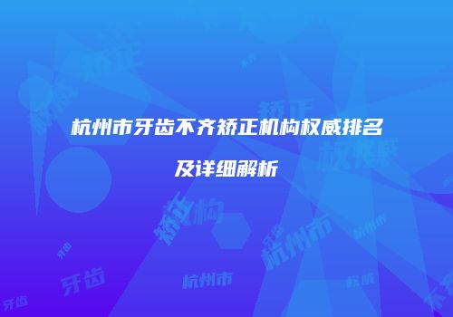 杭州市牙齿不齐矫正机构权威排名及详细解析