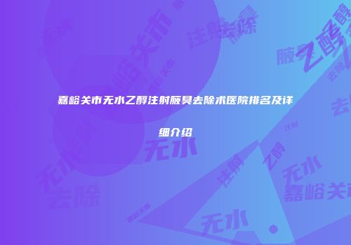 嘉峪关市无水乙醇注射腋臭去除术医院排名及详细介绍