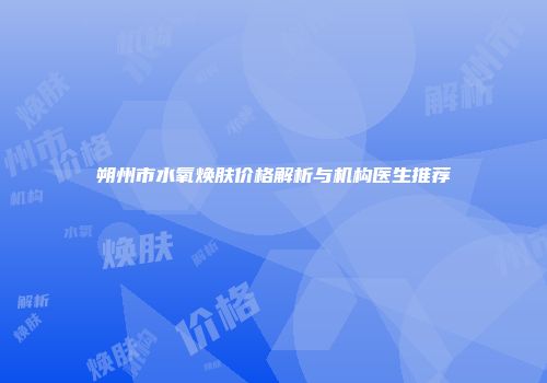 朔州市水氧焕肤价格解析与机构医生推荐