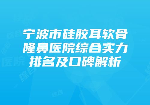 宁波市硅胶耳软骨隆鼻医院综合实力排名及口碑解析