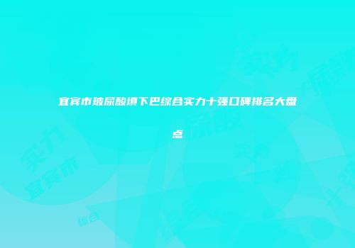 宜宾市玻尿酸填下巴综合实力十强口碑排名大盘点