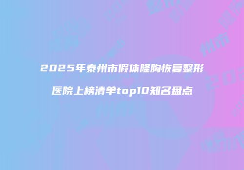 2025年泰州市假体隆胸恢复整形医院上榜清单top10知名盘点