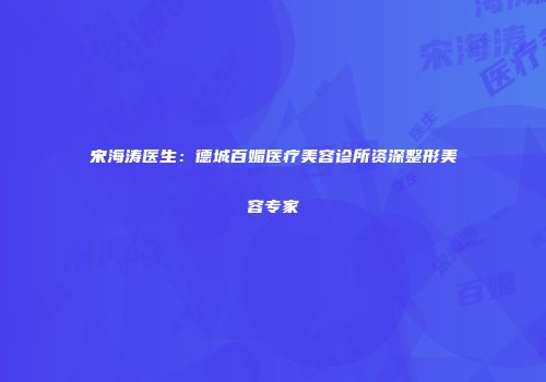 宋海涛医生：德城百媚医疗美容诊所资深整形美容专家