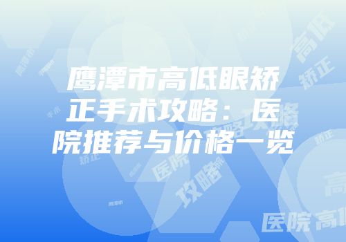 鹰潭市高低眼矫正手术攻略：医院推荐与价格一览