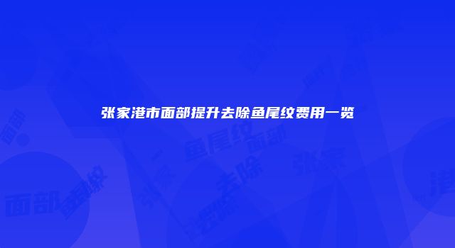 张家港市面部提升去除鱼尾纹费用一览
