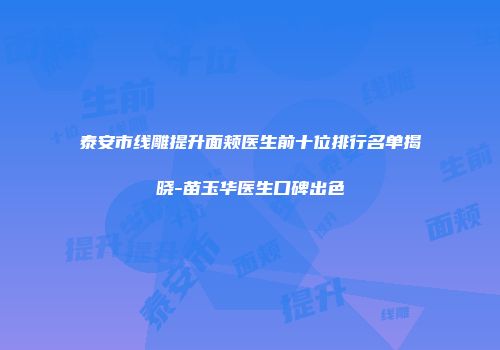 泰安市线雕提升面颊医生前十位排行名单揭晓-苗玉华医生口碑出色