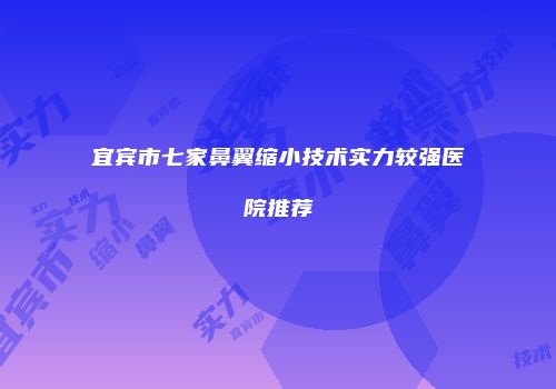 宜宾市七家鼻翼缩小技术实力较强医院推荐