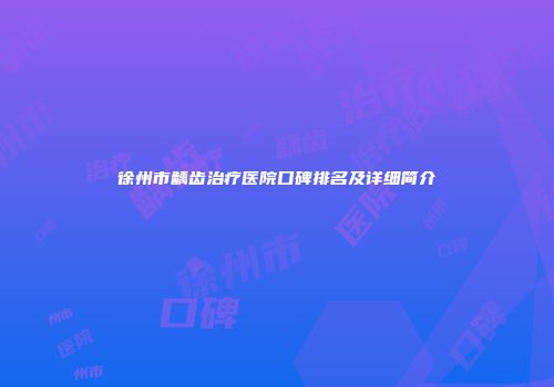 徐州市龋齿治疗医院口碑排名及详细简介