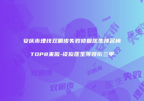 安庆市埋线双眼皮失败修复医生排名榜TOP8来啦-谈俊医生等领衔三甲