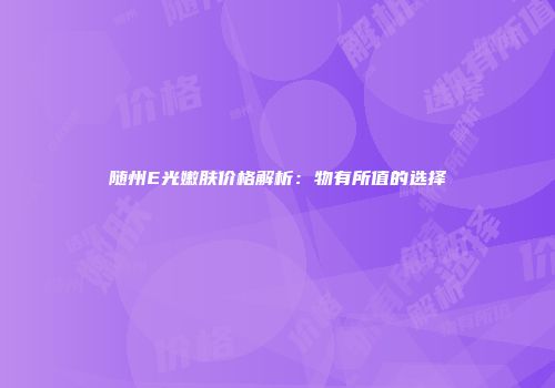 随州E光嫩肤价格解析：物有所值的选择