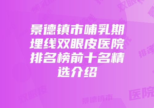 景德镇市哺乳期埋线双眼皮医院排名榜前十名精选介绍