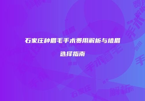 石家庄种眉毛手术费用解析与植眉选择指南
