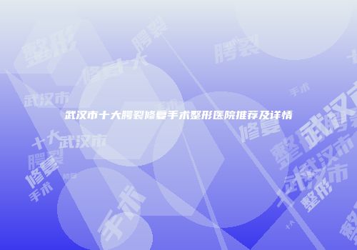 武汉市十大腭裂修复手术整形医院推荐及详情