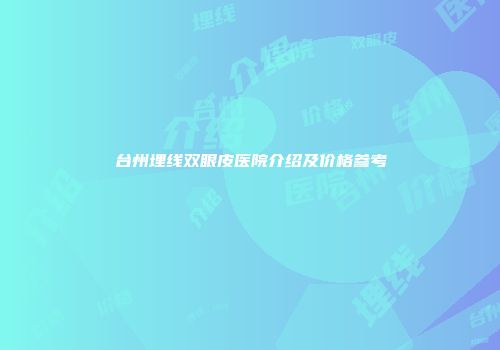 台州埋线双眼皮医院介绍及价格参考