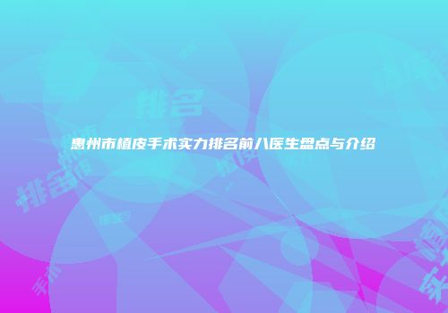 惠州市植皮手术实力排名前八医生盘点与介绍
