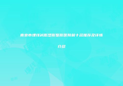 南京市埋线减脂塑形整形医院前十名推荐及详情介绍
