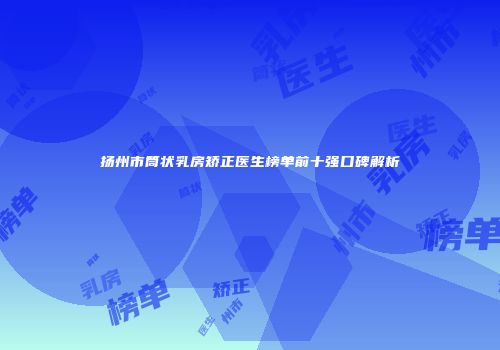 扬州市筒状乳房矫正医生榜单前十强口碑解析